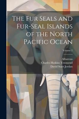 The Fur Seals and Fur-Seal Islands of the North Pacific Ocean; Volume 2