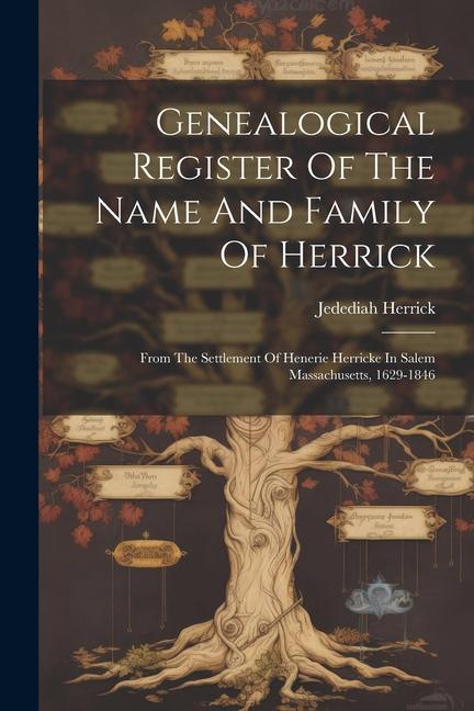Genealogical Register Of The Name And Family Of Herrick: From The Settlement Of Henerie Herricke In Salem Massachusetts 1629-1846