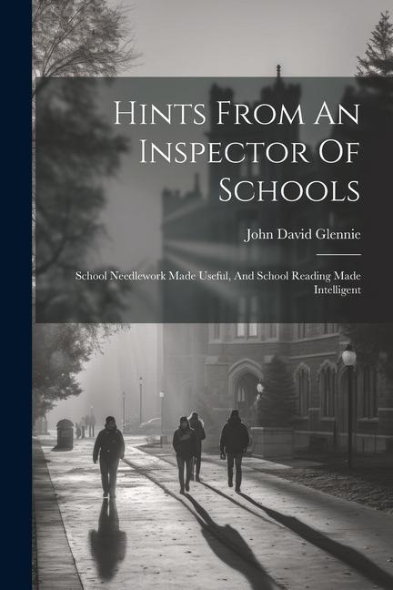Hints From An Inspector Of Schools: School Needlework Made Useful And School Reading Made Intelligent