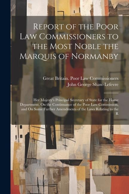 Report of the Poor Law Commissioners to the Most Noble the Marquis of Normanby: Her Majesty‘s Principal Secretary of State for the Home Department On