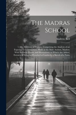 The Madras School: Or Elements of Tuition: Comprising the Analysis of an Experiment in Education Made at the Male Asylum Madras; With