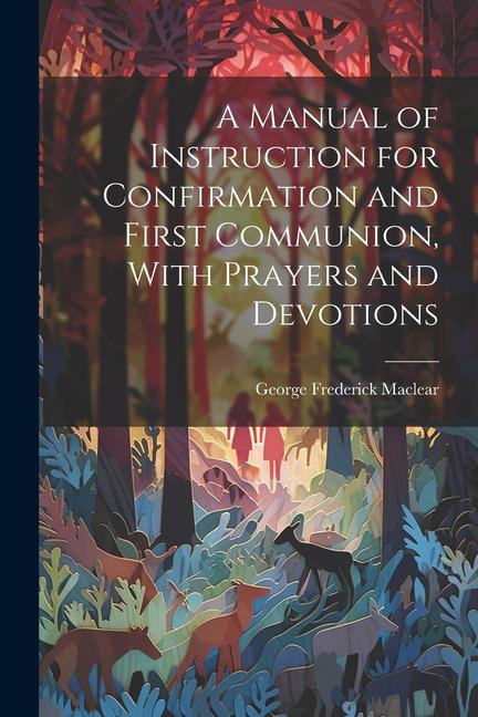 A Manual of Instruction for Confirmation and First Communion With Prayers and Devotions