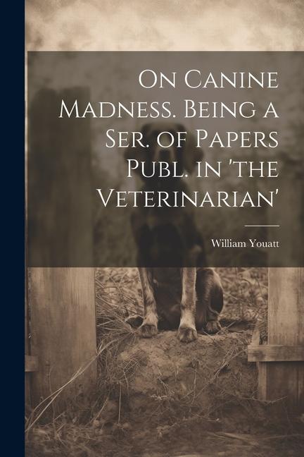 On Canine Madness. Being a Ser. of Papers Publ. in ‘the Veterinarian‘
