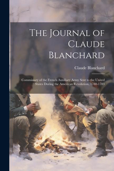 The Journal of Claude Blanchard: Commissary of the French Auxiliary Army Sent to the United States During the American Revolution 1780-1783
