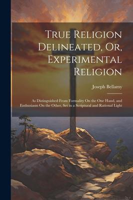 True Religion Delineated Or Experimental Religion: As Distinguished From Formality On the One Hand and Enthusiasm On the Other Set in a Scriptural