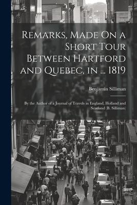 Remarks Made On a Short Tour Between Hartford and Quebec in ... 1819: By the Author of a Journal of Travels in England Holland and Scotland (B. Sil