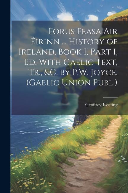 Forus Feasa Air Éirinn ... History of Ireland Book I Part I Ed. With Gaelic Text Tr. &c. by P.W. Joyce. (Gaelic Union Publ.)