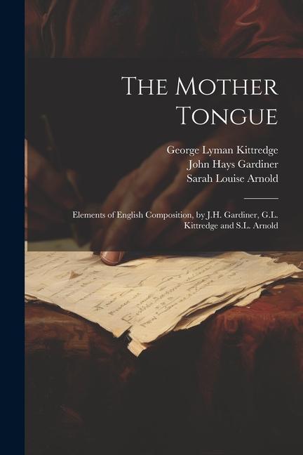 The Mother Tongue: Elements of English Composition by J.H. Gardiner G.L. Kittredge and S.L. Arnold