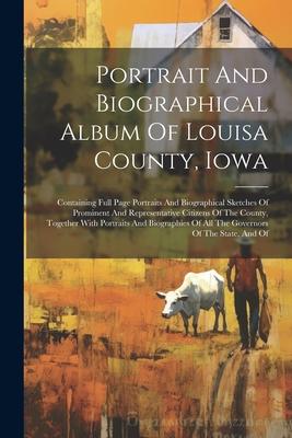 Portrait And Biographical Album Of Louisa County Iowa: Containing Full Page Portraits And Biographical Sketches Of Prominent And Representative Citiz
