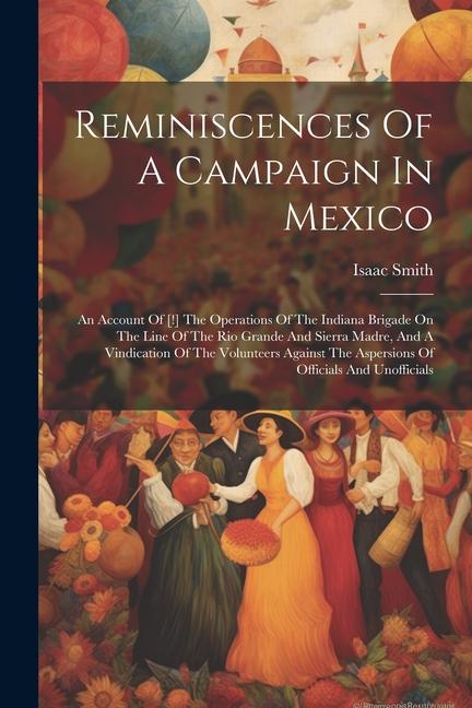 Reminiscences Of A Campaign In Mexico: An Account Of [!] The Operations Of The Indiana Brigade On The Line Of The Rio Grande And Sierra Madre And A V