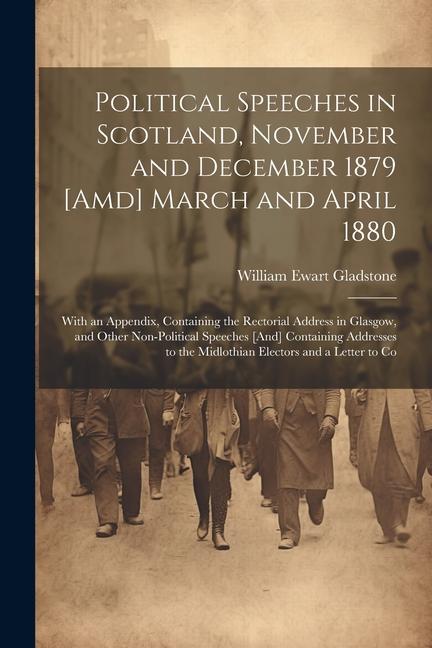 Political Speeches in Scotland November and December 1879 [Amd] March and April 1880: With an Appendix Containing the Rectorial Address in Glasgow