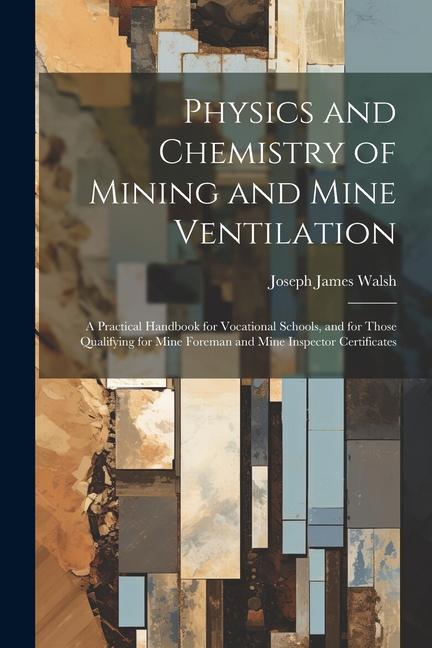Physics and Chemistry of Mining and Mine Ventilation: A Practical Handbook for Vocational Schools and for Those Qualifying for Mine Foreman and Mine