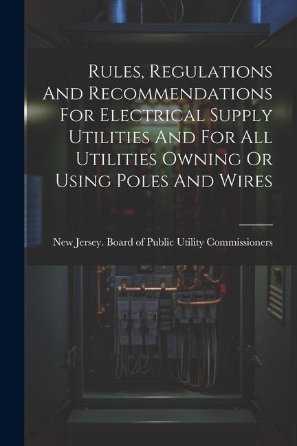 Rules Regulations And Recommendations For Electrical Supply Utilities And For All Utilities Owning Or Using Poles And Wires