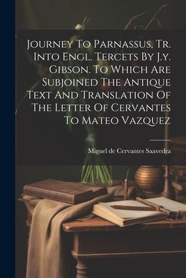 Journey To Parnassus Tr. Into Engl. Tercets By J.y. Gibson. To Which Are Subjoined The Antique Text And Translation Of The Letter Of Cervantes To Mat