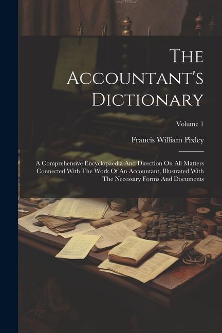 The Accountant‘s Dictionary: A Comprehensive Encyclopaedia And Direction On All Matters Connected With The Work Of An Accountant Illustrated With