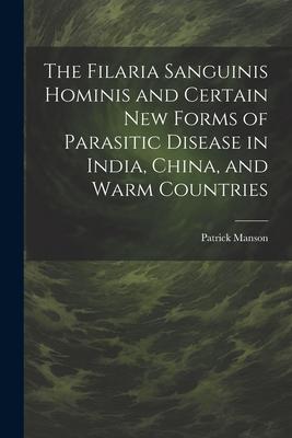 The Filaria Sanguinis Hominis and Certain New Forms of Parasitic Disease in India China and Warm Countries