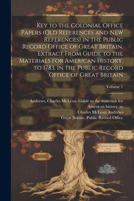 Key to the Colonial Office Papers (old References and New References) in the Public Record Office of Great Britain. Extract From Guide to the Material