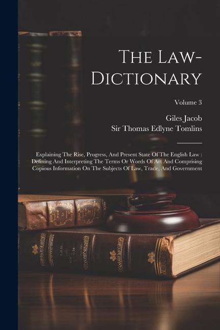 The Law-dictionary: Explaining The Rise Progress And Present State Of The English Law: Defining And Interpreting The Terms Or Words Of A