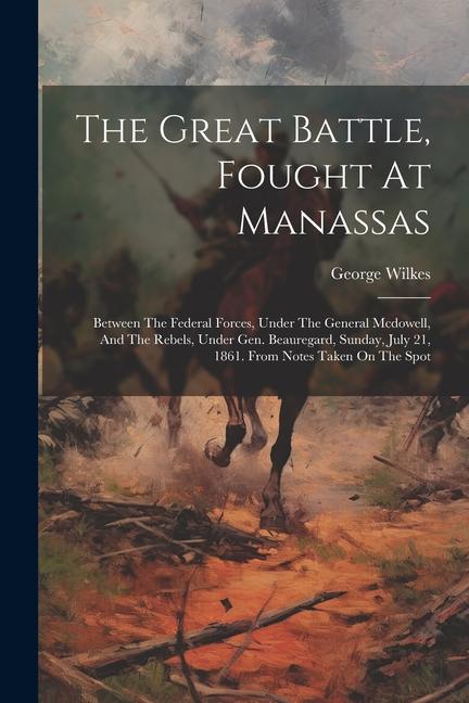 The Great Battle Fought At Manassas: Between The Federal Forces Under The General Mcdowell And The Rebels Under Gen. Beauregard Sunday July 21