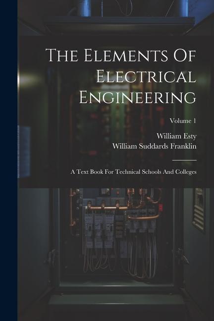 The Elements Of Electrical Engineering: A Text Book For Technical Schools And Colleges; Volume 1