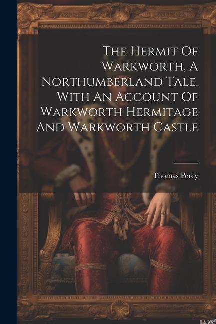 The Hermit Of Warkworth A Northumberland Tale. With An Account Of Warkworth Hermitage And Warkworth Castle