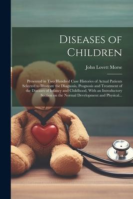 Diseases of Children; Presented in Two Hundred Case Histories of Actual Patients Selected to Illustrate the Diagnosis Prognosis and Treatment of the