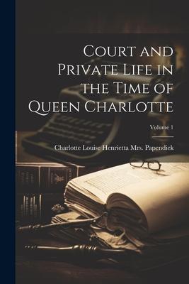 Court and Private Life in the Time of Queen Charlotte; Volume 1