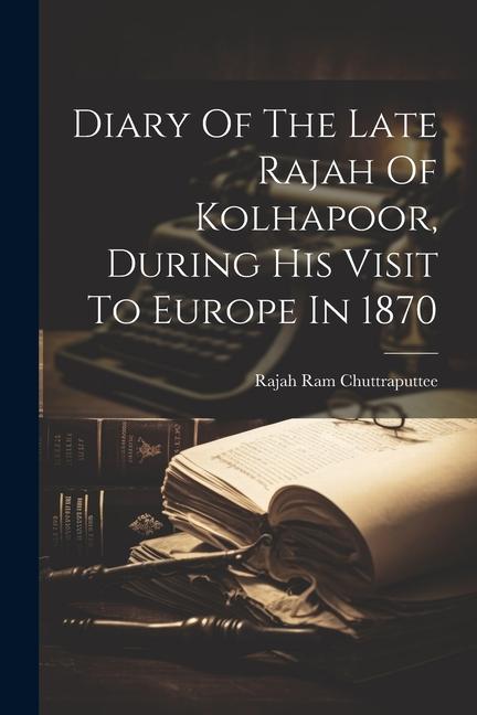 Diary Of The Late Rajah Of Kolhapoor During His Visit To Europe In 1870