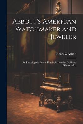 Abbott‘s American Watchmaker and Jeweler: An Encyclopedia for the Horologist Jeweler Gold and Silversmith...