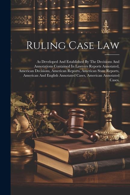 Ruling Case Law: As Developed And Established By The Decisions And Annotations Contained In Lawyers Reports Annotated American Decisio