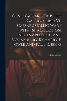 C. Ivli Caesaris De Bello Gallico Libri Vii Caesar‘s Gallic War / With Introduction Notes Appendix And Vocabulary By Harry F. Towle And Paul R. Jen