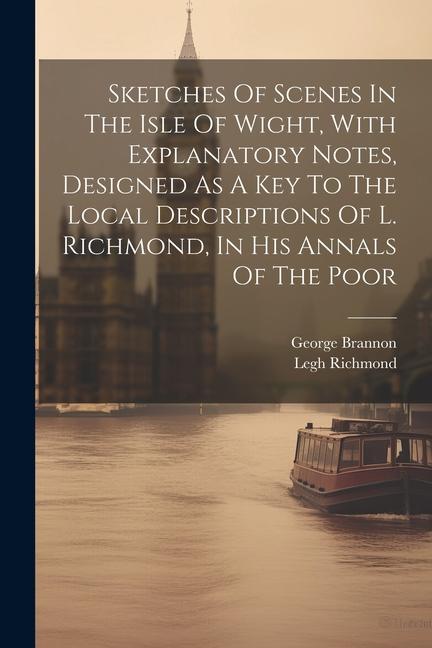 Sketches Of Scenes In The Isle Of Wight With Explanatory Notes ed As A Key To The Local Descriptions Of L. Richmond In His Annals Of The Poor