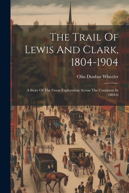 The Trail Of Lewis And Clark 1804-1904: A Story Of The Great Exploration Across The Continent In 1804-6