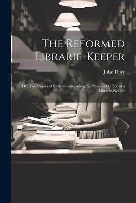The Reformed Librarie-Keeper: Or Two Copies of Letters Concerning the Place and Office of a Librarie-Keeper