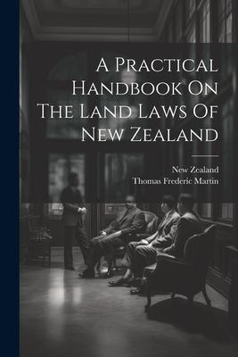 A Practical Handbook On The Land Laws Of New Zealand