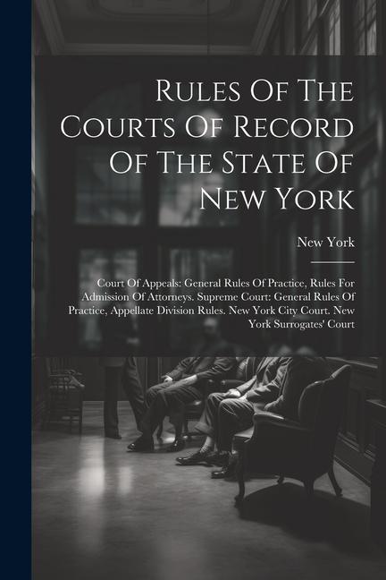 Rules Of The Courts Of Record Of The State Of New York: Court Of Appeals: General Rules Of Practice Rules For Admission Of Attorneys. Supreme Court: