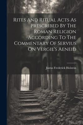 Rites And Ritual Acts As Prescribed By The Roman Religion According To The Commentary Of Servius On Vergil‘s Aeneid