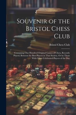 Souvenir of the Bristol Chess Club: Containing One Hundred Original Games of Chess Recently Played Between the Best Players in That Society Or by T