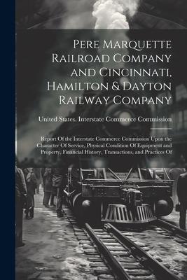 Pere Marquette Railroad Company and Cincinnati Hamilton & Dayton Railway Company: Report Of the Interstate Commerce Commission Upon the Character Of