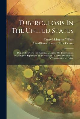 Tuberculosis In The United States: Prepared For The International Congress On Tuberculosis Washington September 21 To October 12 1908. Department O