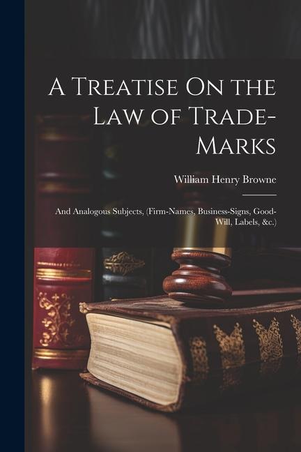 A Treatise On the Law of Trade-Marks: And Analogous Subjects (Firm-Names Business-Signs Good-Will Labels &c.)