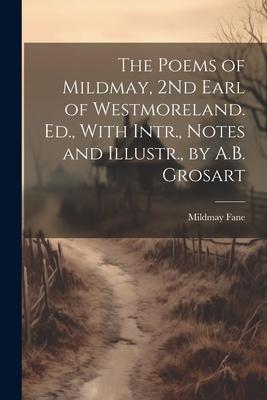 The Poems of Mildmay 2Nd Earl of Westmoreland. Ed. With Intr. Notes and Illustr. by A.B. Grosart