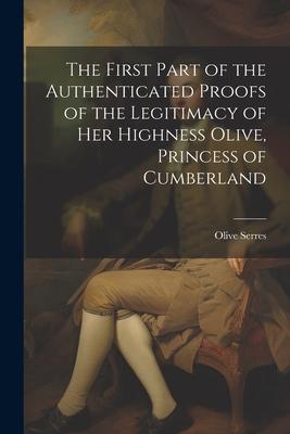 The First Part of the Authenticated Proofs of the Legitimacy of Her Highness Olive Princess of Cumberland