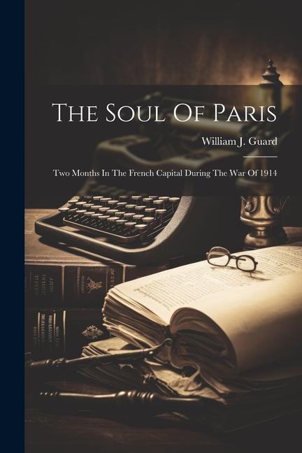 The Soul Of Paris: Two Months In The French Capital During The War Of 1914