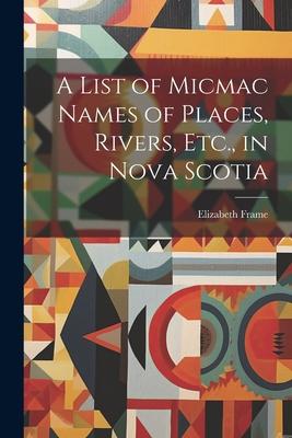 A List of Micmac Names of Places Rivers Etc. in Nova Scotia