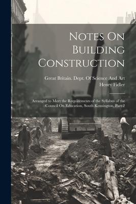 Notes On Building Construction: Arranged to Meet the Requirements of the Syllabus of the Council On Education South Kensington Part 2