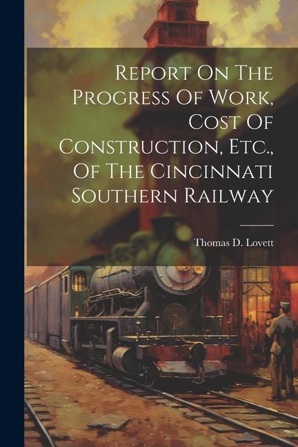 Report On The Progress Of Work Cost Of Construction Etc. Of The Cincinnati Southern Railway