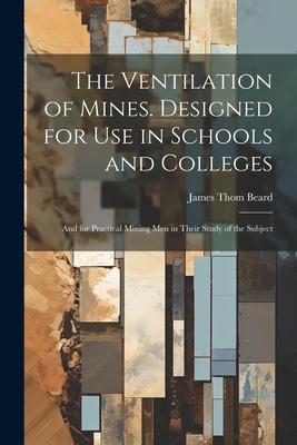 The Ventilation of Mines. ed for Use in Schools and Colleges; and for Practical Mining Men in Their Study of the Subject