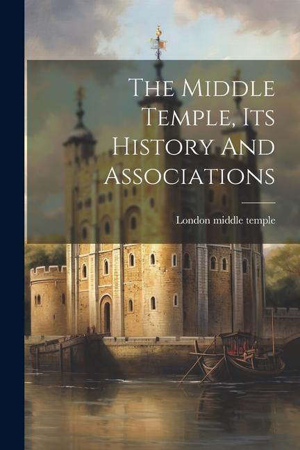 The Middle Temple Its History And Associations