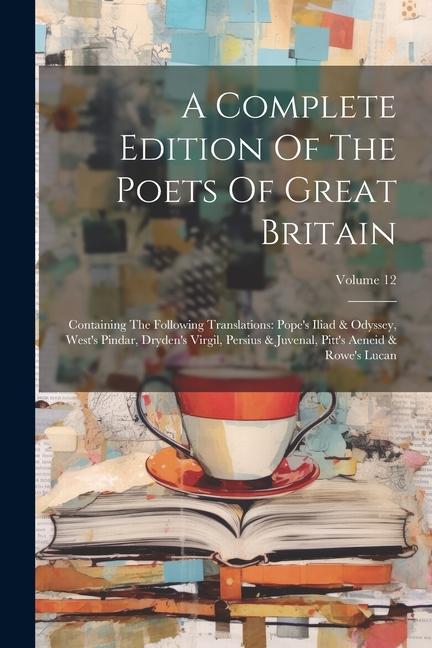 A Complete Edition Of The Poets Of Great Britain: Containing The Following Translations: Pope‘s Iliad & Odyssey West‘s Pindar Dryden‘s Virgil Persi